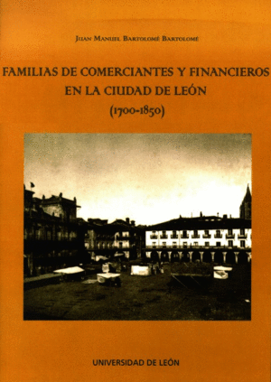 Familias de comerciantes y financieros en la ciudad de León, (1700-1850)