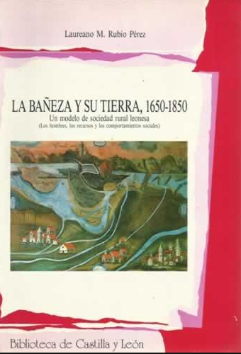 La Bañeza y su tierra, 1650-1850: un modelo de sociedad rural leonesa (los hombres, los recursos y los comportamientos sociales
