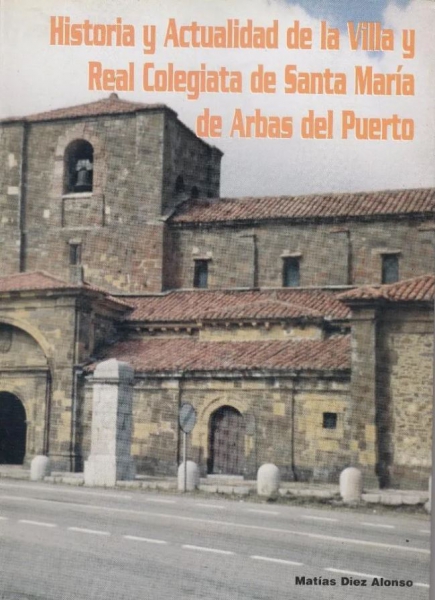 Historia y actualidad de la villa y Real Colegiata de Santa María de Arbás del Puerto