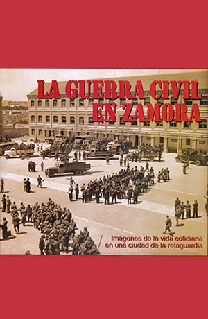 La guerra civil en Zamora: Imágenes de la vida cotidiana en una ciudad de la retaguardia